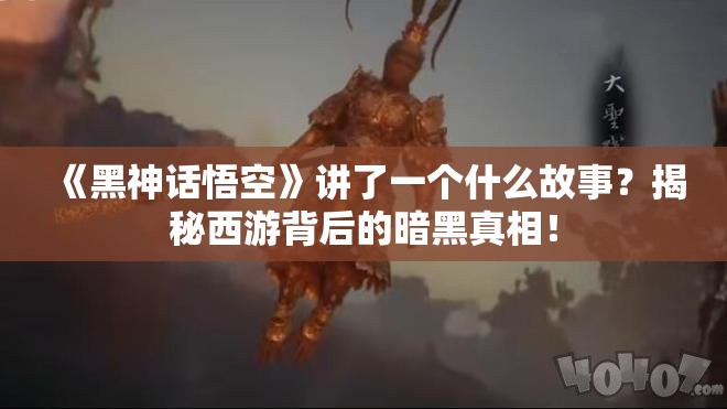 《黑神话悟空》讲了一个什么故事？揭秘西游背后的暗黑真相！