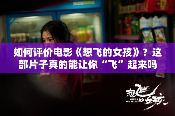 如何评价电影《想飞的女孩》？这部片子真的能让你“飞”起来吗？