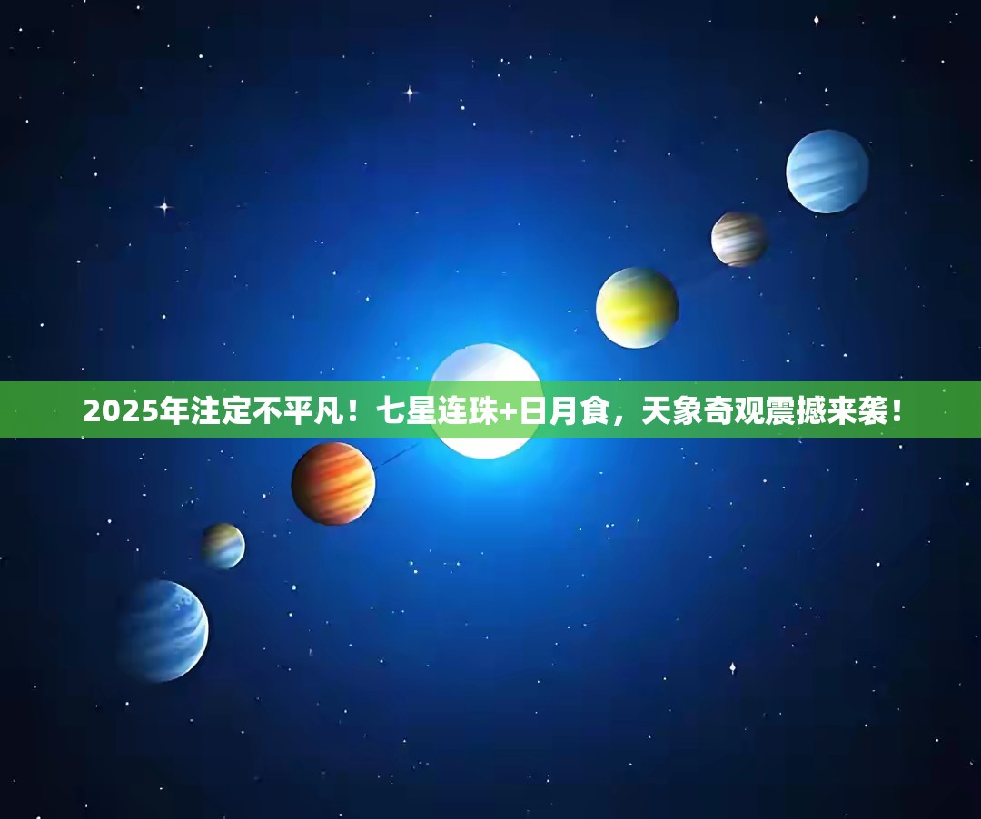 2025年注定不平凡！七星连珠+日月食，天象奇观震撼来袭！