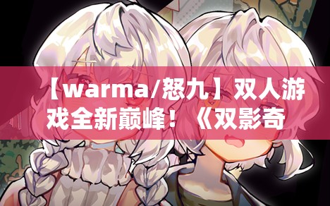 【warma/怒九】双人游戏全新巅峰！《双影奇境》实况【更新中】