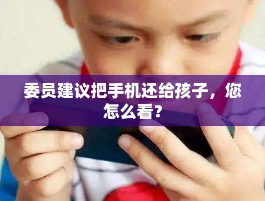 委员建议把手机还给孩子，您怎么看？