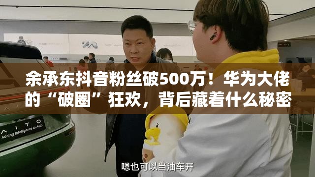 余承东庆祝抖音粉丝破500万