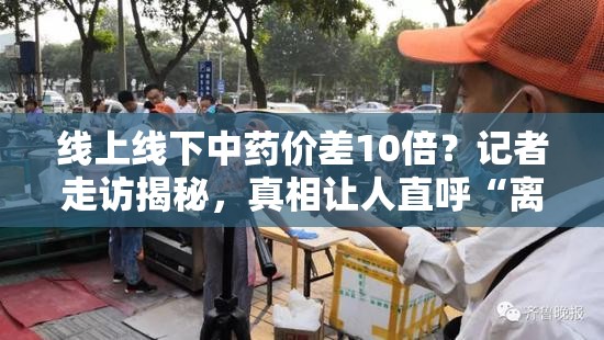 线上线下中药价差10倍？记者走访