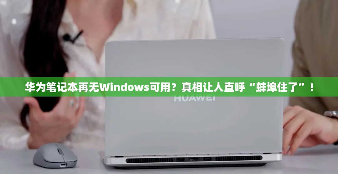 华为笔记本再无Windows可用？真相让人直呼“蚌埠住了”！