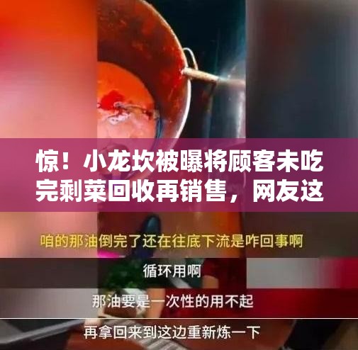 惊！小龙坎被曝将顾客未吃完剩菜回收再销售，网友这波操作太离谱！