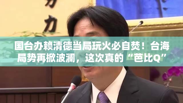 国台办：赖清德当局玩火必自焚