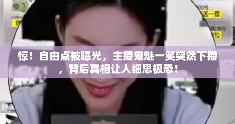 惊！自由点被曝光，主播鬼魅一笑突然下播，背后真相让人细思极恐！