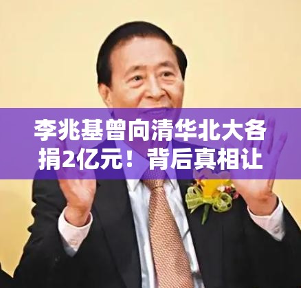 李兆基曾向清华北大各捐2亿元！背后真相让人直呼“格局打开”！