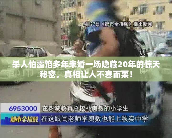 杀人怕露馅多年未婚一场隐藏20年的惊天秘密，真相让人不寒而栗！