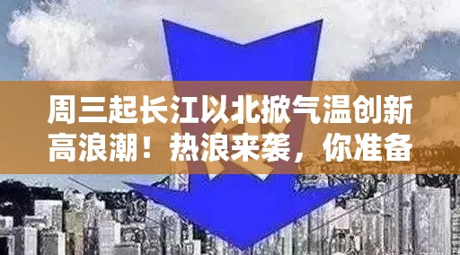 周三起长江以北掀气温创新高浪潮！热浪来袭，你准备好了吗？