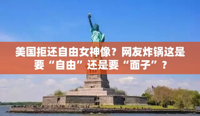 美国拒还自由女神像？网友炸锅这是要“自由”还是要“面子”？