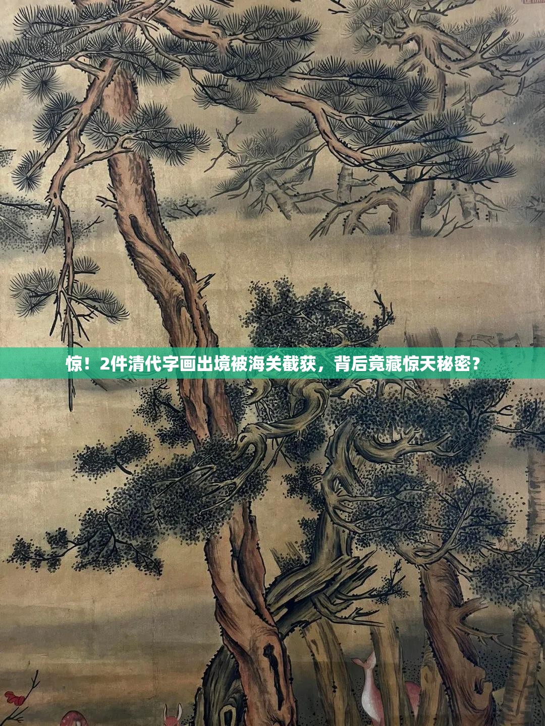 惊！2件清代字画出境被海关截获，背后竟藏惊天秘密？