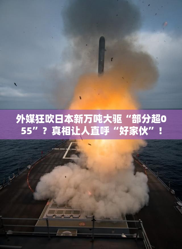 外媒狂吹日本新万吨大驱“部分超055”？真相让人直呼“好家伙”！