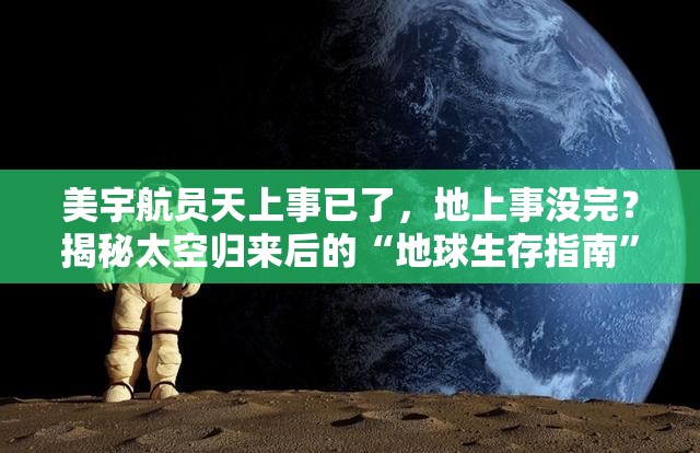 美宇航员天上事已了，地上事没完？揭秘太空归来后的“地球生存指南”