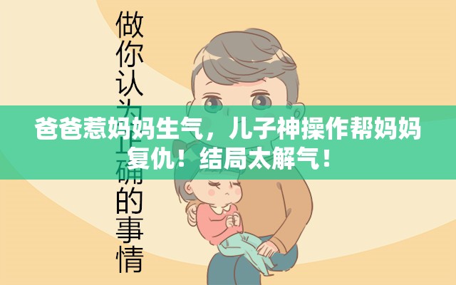 爸爸惹妈妈生气 儿子帮妈妈复仇