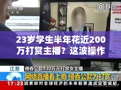 23岁学生半年花近200万打赏主播？这波操作直接“破防”了！