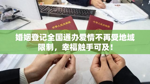 婚姻登记全国通办爱情不再受地域限制，幸福触手可及！