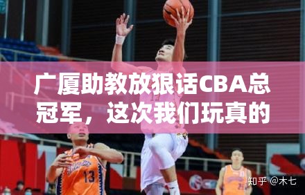 广厦助教谈赛季目标：CBA总冠军