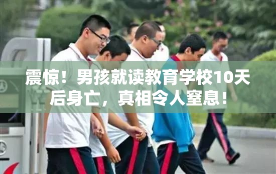 震惊！男孩就读教育学校10天后身亡，真相令人窒息！