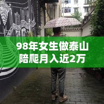 98年女生做泰山陪爬月入近2万？揭秘“陪爬经济”背后的财富密码！